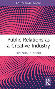 Public Relations as a Creative Industry (Routledge Research in the Creative and Cultural Industries) Public Relations as a Creative Industry (Routledge Research in the Creative and Cultural Industries)