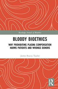 Bloody Bioethics: Why Prohibiting Plasma Compensation Harms Patients and Wrongs Donors (Routledge Annals of Bioethics) Bloody Bioethics: Why Prohibiting Plasma Compensation Harms Patients and Wrongs Donors (Routledge Annals of Bioethics)