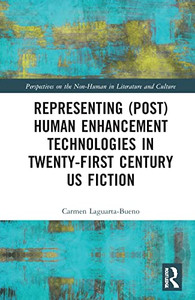 Representing (Post)Human Enhancement Technologies in Twenty-First Century US Fiction (Perspectives on the Non-Human in Literature and Culture)