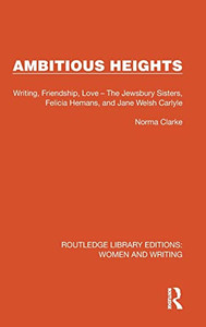 Ambitious Heights: Writing, Friendship, Love The Jewsbury Sisters, Felicia Hemans, and Jane Welsh Carlyle (Routledge Library Editions: Women and Writing) Ambitious Heights: Writing, Friendship, Love The Jewsbury Sisters, Felicia Hemans, and Jane Welsh Carlyle (Routledge Library Editions: Women and Writing)