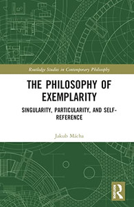 The Philosophy of Exemplarity (Routledge Studies in Contemporary Philosophy) The Philosophy of Exemplarity (Routledge Studies in Contemporary Philosophy)