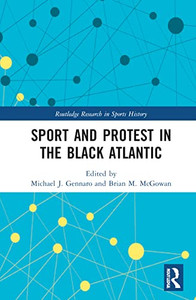 Sport and Protest in the Black Atlantic (Routledge Research in Sports History) Sport and Protest in the Black Atlantic (Routledge Research in Sports History)