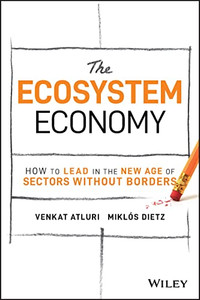 The Ecosystem Economy: How to Lead in the New Age of Sectors Without Borders The Ecosystem Economy: How to Lead in the New Age of Sectors Without Borders