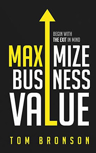 Maximize Business Value: Begin with the Exit in Mind Maximize Business Value: Begin with the Exit in Mind