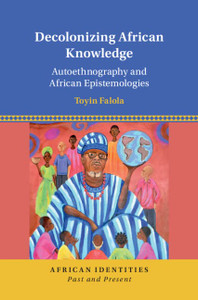 Decolonizing African Knowledge: Autoethnography and African Epistemologies (African Identities: Past and Present)
