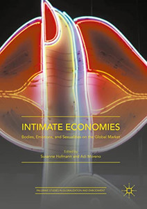 Intimate Economies: Bodies, Emotions, and Sexualities on the Global Market (Palgrave Studies in Globalization and Embodiment) Intimate Economies: Bodies, Emotions, and Sexualities on the Global Market (Palgrave Studies in Globalization and Embodiment)