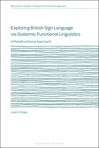 Exploring British Sign Language via Systemic Functional Linguistics: A Metafunctional Approach (Bloomsbury Studies in Systemic Functional Linguistics) Exploring British Sign Language via Systemic Functional Linguistics: A Metafunctional Approach (Bloomsbury Studies in Systemic Functional Linguistics)