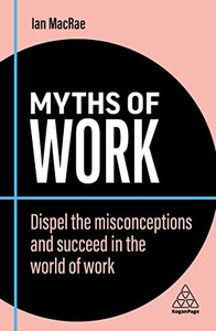 Myths of Work: Dispel the Misconceptions and Succeed in the World of Work (Business Myths) Myths of Work: Dispel the Misconceptions and Succeed in the World of Work (Business Myths)