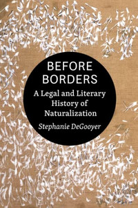 Before Borders: A Legal and Literary History of Naturalization Before Borders: A Legal and Literary History of Naturalization