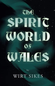 The Spirit World of Wales - Including Ghosts, Spectral Animals, Household Fairies, the Devil in Wales and Angelic Spirits (Folklore History Series)