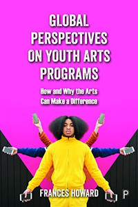 Global Perspectives on Youth Arts Programs: How and Why the Arts Can Make a Difference Global Perspectives on Youth Arts Programs: How and Why the Arts Can Make a Difference
