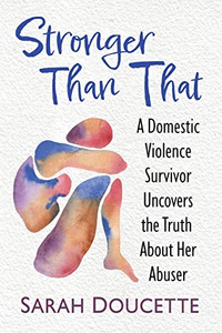 Stronger Than That: A Domestic Violence Survivor Uncovers the Truth About Her Abuser Stronger Than That: A Domestic Violence Survivor Uncovers the Truth About Her Abuser
