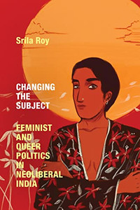Changing the Subject: Feminist and Queer Politics in Neoliberal India (Next Wave: New Directions in Women's Studies)