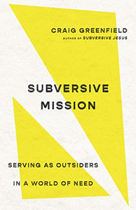 Subversive Mission: Serving as Outsiders in a World of Need Subversive Mission: Serving as Outsiders in a World of Need