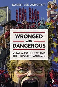 Wronged and Dangerous: Viral Masculinity and the Populist Pandemic Wronged and Dangerous: Viral Masculinity and the Populist Pandemic