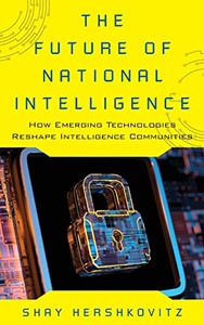 The Future of National Intelligence: How Emerging Technologies Reshape Intelligence Communities (Security and Professional Intelligence Education Series)