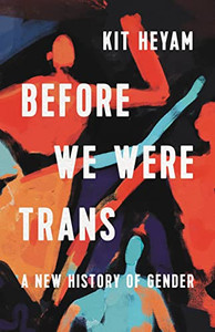 Before We Were Trans: A New History of Gender Before We Were Trans: A New History of Gender