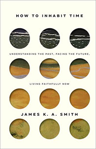 How to Inhabit Time: Understanding the Past, Facing the Future, Living Faithfully Now How to Inhabit Time: Understanding the Past, Facing the Future, Living Faithfully Now