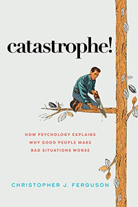 Catastrophe!: How Psychology Explains Why Good People Make Bad Situations Worse Catastrophe!: How Psychology Explains Why Good People Make Bad Situations Worse