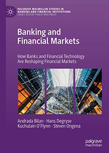 Banking and Financial Markets: How Banks and Financial Technology Are Reshaping Financial Markets (Palgrave Macmillan Studies in Banking and Financial Institutions)