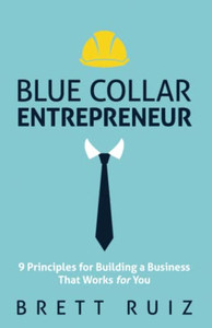 Blue Collar Entrepreneur: 9 Principles for Building a Business That Works for You