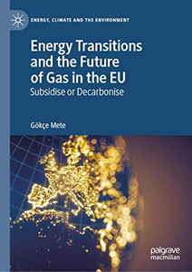 Energy Transitions and the Future of Gas in the EU: Subsidise or Decarbonise (Energy, Climate and the Environment) Energy Transitions and the Future of Gas in the EU: Subsidise or Decarbonise (Energy, Climate and the Environment)