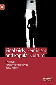 Final Girls, Feminism and Popular Culture Final Girls, Feminism and Popular Culture