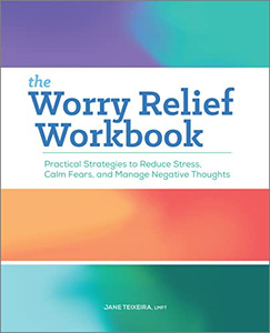 The Worry Relief Workbook: Practical Strategies to Reduce Stress, Calm Fears, and Manage Negative Thoughts The Worry Relief Workbook: Practical Strategies to Reduce Stress, Calm Fears, and Manage Negative Thoughts