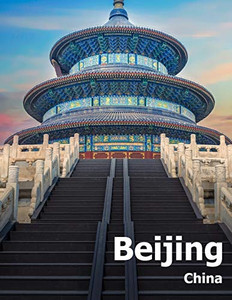 Beijing China: Coffee Table Photography Travel Picture Book Album Of A Chinese Country And City In The Far East Asia Large Size Photos Cover Beijing China: Coffee Table Photography Travel Picture Book Album Of A Chinese Country And City In The Far East Asia Large Size Photos Cover