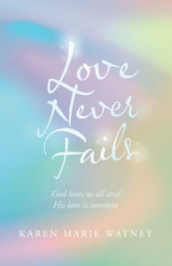 Love Never Fails: God loves us all and His love is constant Love Never Fails: God loves us all and His love is constant