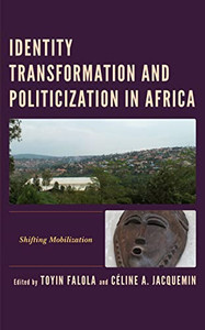 Identity Transformation and Politicization in Africa: Shifting Mobilization (Africa: Past, Present & Prospects) Identity Transformation and Politicization in Africa: Shifting Mobilization (Africa: Past, Present & Prospects)