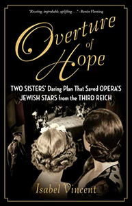 Overture of Hope: Two Sisters' Daring Plan That Saved Opera's Jewish Stars from the Third Reich Overture of Hope: Two Sisters' Daring Plan That Saved Opera's Jewish Stars from the Third Reich