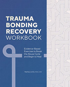 Trauma Bonding Recovery Workbook: Evidence-Based Exercises to Break the Abuse Cycle and Begin to Heal Trauma Bonding Recovery Workbook: Evidence-Based Exercises to Break the Abuse Cycle and Begin to Heal