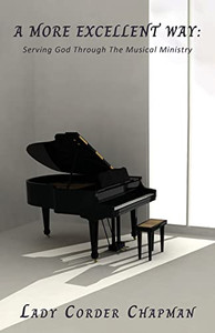 A More Excellent Way: Serving God Through The Musical Ministry A More Excellent Way: Serving God Through The Musical Ministry