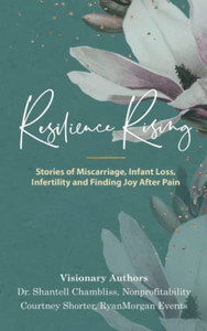 Resilience Rising: Stories of Miscarriage, Infant Loss, Infertility, and Finding Joy after Pain Resilience Rising: Stories of Miscarriage, Infant Loss, Infertility, and Finding Joy after Pain