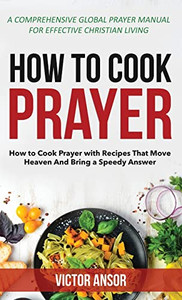 How to Cook Prayer: How to Cook Prayer with Recipes That Move Heaven And Bring a Speedy Answer