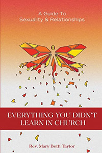 EVERYTHING YOU DIDN'T LEARN IN CHURCH A Guide to Sexuality and Relationships