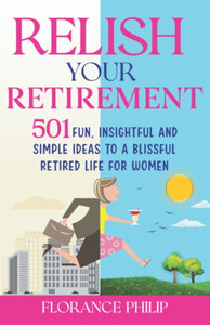 Relish Your Retirement: 501 Fun, Insightful And Simple Ideas To A Blissful Retired Life For Women