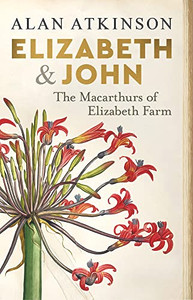 Elizabeth and John: The Macarthurs of Elizabeth Farm Elizabeth and John: The Macarthurs of Elizabeth Farm