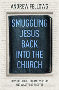 Smuggling Jesus Back into Church: How the church became worldly and what to do about it