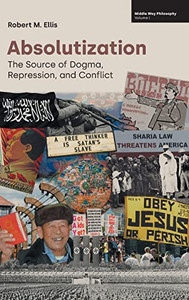 Absolutization: The Source of Dogma, Repression, and Conflict (Middle Way Philosophy)