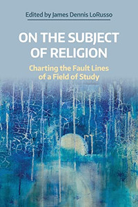 On the Subject of Religion: Charting the Fault Lines of a Field of Study (Naasr Working Papers) On the Subject of Religion: Charting the Fault Lines of a Field of Study (Naasr Working Papers)