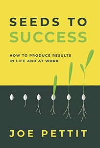 Seeds to Success: How to Produce Better Results in Life and at Work