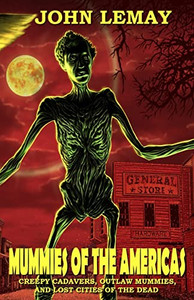 Mummies of the Americas: Creepy Cadavers, Outlaw Mummies, and Lost Cities of the Dead (COWBOYS & MONSTERS)