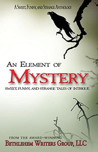 An Element of Mystery: Sweet, Funny, and Strange Tales of Intrigue (A Sweet, Funny, and Strange Anthology)