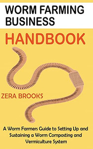 Worm Farming Business Handbook: A Worm Farmers Guide to Setting Up and Sustaining a Worm Composting and Vermiculture System Worm Farming Business Handbook: A Worm Farmers Guide to Setting Up and Sustaining a Worm Composting and Vermiculture System