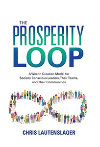 The Prosperity Loop: A Wealth Creation Model for Socially Conscious Leaders, Their Teams, and Their Communities The Prosperity Loop: A Wealth Creation Model for Socially Conscious Leaders, Their Teams, and Their Communities