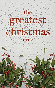 The Greatest Christmas Ever: A Treasury of Inspirational Ideas and Insights for an Unforgettable Christmas The Greatest Christmas Ever: A Treasury of Inspirational Ideas and Insights for an Unforgettable Christmas