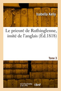 Le prieuré de Ruthinglenne, imité de l'anglais. Tome 3 (French Edition) Le prieuré de Ruthinglenne, imité de l'anglais. Tome 3 (French Edition)
