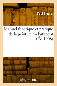 Manuel théorique et pratique de la peinture en bâtiment (French Edition)